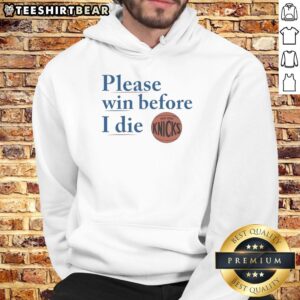 Good New York Knicks hoodie with 'Please Win Before I Die' slogan, perfect for passionate Knicks fans and supporters.