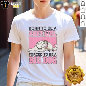 Nice Born To Be A Baby Girl Forced To Be A Big Dog T-Shirt featuring a playful design for dog-loving girls.