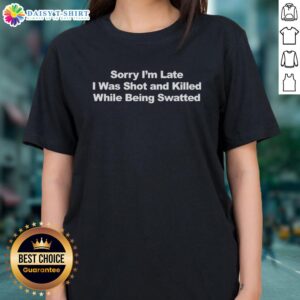 Official 'Sorry I'm Late, I Was Shot and Killed While Being Swatted' Text design on a ladies tee, perfect for humor lovers.
