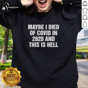 Original 'Maybe I Died Of Covid In 2020 And This Is Hell' sweatshirt featuring bold text design for unique style.