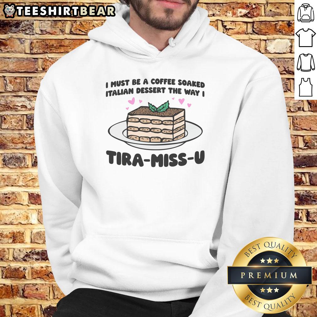 funny-i-must-be-a-coffee-soaked-italian-dessert-the-way-i-tira-miss-u-hoodie Funny hoodie featuring 'I Must Be A Coffee-Soaked Italian Dessert' and 'Tira-Miss-U' for coffee lovers.