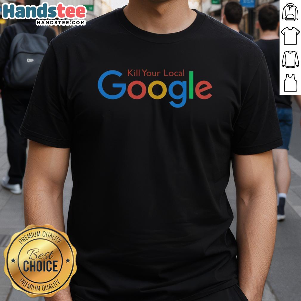 funny-kill-your-local-google-t-shirt Funny Kill Your Local Google T-Shirt featuring a humorous graphic design for tech enthusiasts and online privacy advocates.