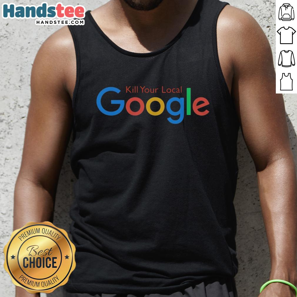 funny-kill-your-local-google-tank-top Funny Kill Your Local Google Tank Top featuring a humorous graphic design, perfect for tech enthusiasts and meme lovers.