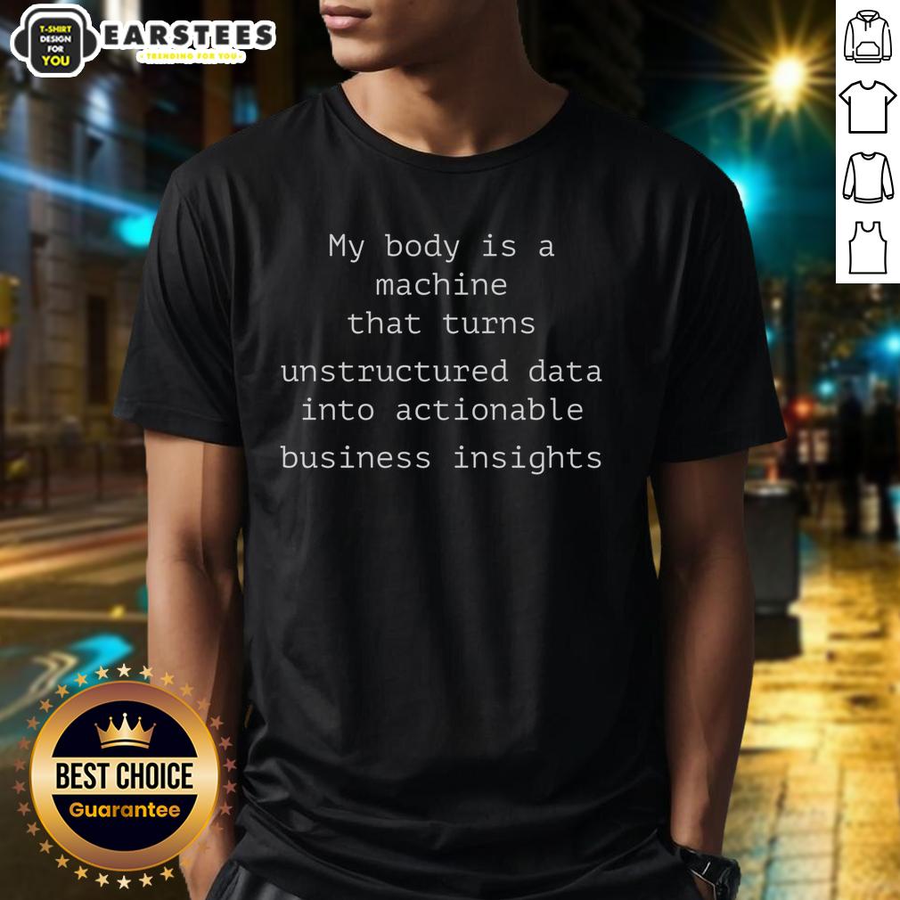 funny-my-body-is-a-machine-that-unstructured-data-into-actionable-business-insights-t-shirt-1 Funny 'My Body Is A Machine That Unstructured Data Into Actionable Business Insights' T-Shirt design for data enthusiasts.