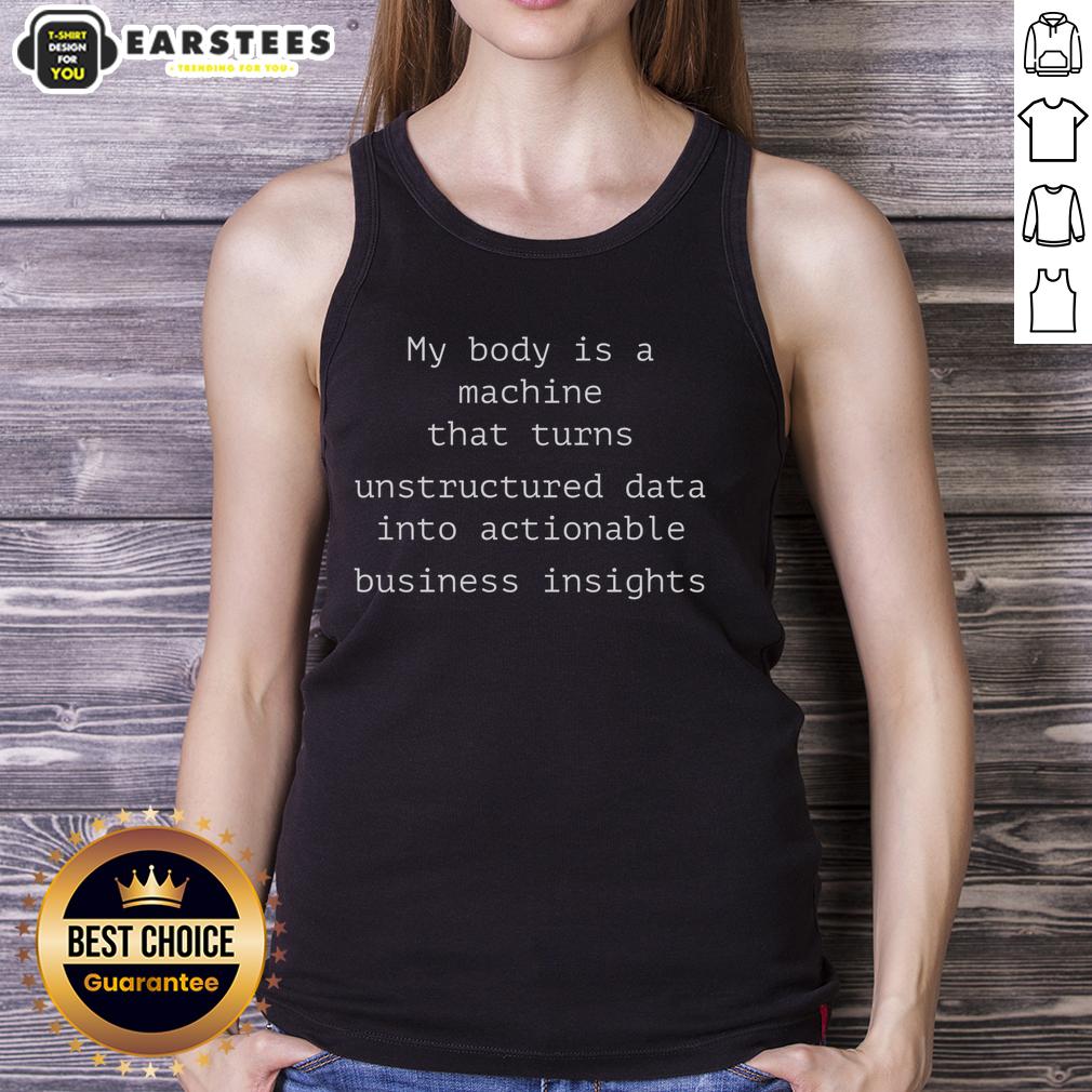 funny-my-body-is-a-machine-that-unstructured-data-into-actionable-business-insights-tank-top Funny tank top with 'My Body Is A Machine That Unstructured Data Into Actionable Business Insights' text design.