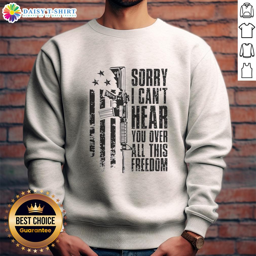 Funny Sorry I Can'T Hear You Over All This Freedom Vintage Sweatshirt Funny 'Sorry I Can't Hear You Over All This Freedom' vintage sweatshirt design featuring bold text and a classic style.