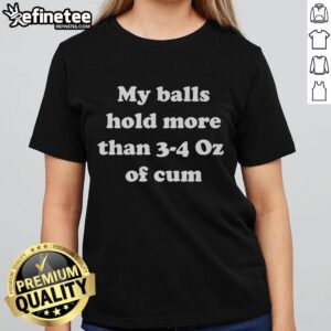 Alt Text: Original My Balls Hold More Than 3-4 Oz Of Cum Ladies Tee showcasing a humorous graphic tee for women.