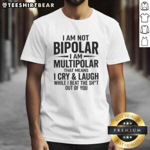 Good I Am Not Bipolar I Am Multipolar T-Shirt featuring a humorous design about emotions and strength.