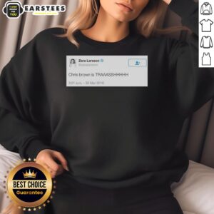 Good Zara Larsson Tweet on 2016 sweatshirt featuring Chris Brown is trash slogan, showcasing bold graphic design.