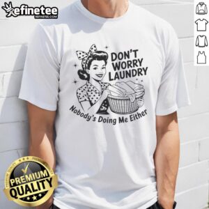 Awesome housewife T-shirt with 'Don't worry, laundry, nobody's doing me either' slogan in bold lettering.