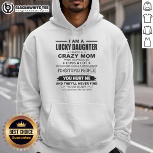 Funny hoodie design: 'I Am A Lucky Daughter I Have A Crazy Mom Who Cusses A Lot' - perfect for quirky moms.