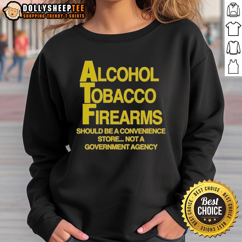 Good Alcohol Tobacco Firearms Should Be A Convenience Not A Government Agency Sweatshirt Good Alcohol Tobacco Firearms sweatshirt promoting personal freedom and convenience, not government agency control.