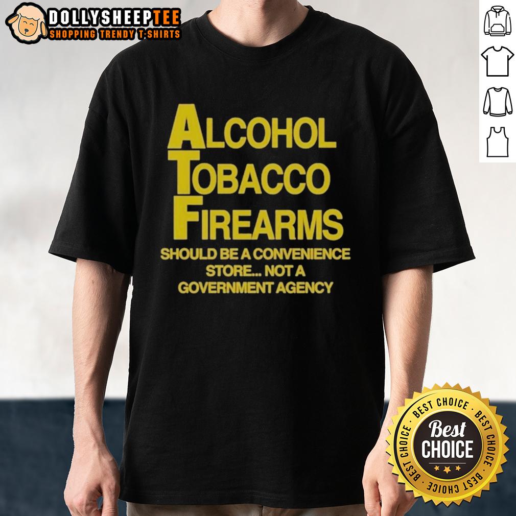 Good Alcohol Tobacco Firearms Should Be A Convenience Not A Government Agency T-Shirt Good Alcohol Tobacco Firearms Should Be A Convenience Not A Government Agency T-Shirt design with bold text and graphic.