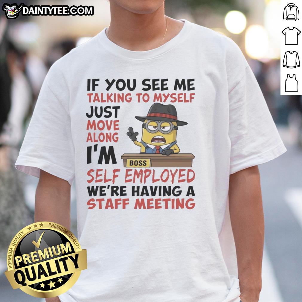 good-boss-minions-if-you-see-me-talking-to-myself-just-move-along-im-self-employed-t-shirt Good Boss Minions T-Shirt: 'If You See Me Talking To Myself Just Move Along I'm Self Employed' design for entrepreneurs.