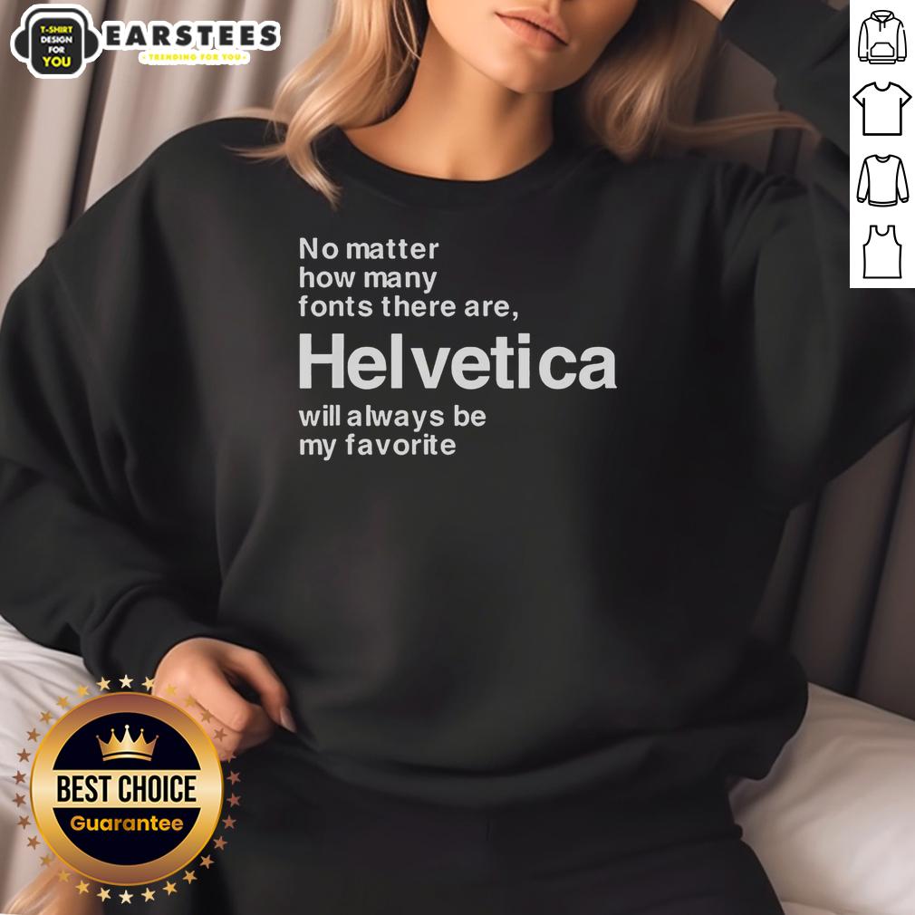 good-helvetica-my-favorite-font-no-matter-how-many-fonts-there-are-helvetica-will-always-be-my-favorite-sweatshirt Cozy sweatshirt featuring 'Good Helvetica' design, showcasing my favorite font, Helvetica, in stylish typography.