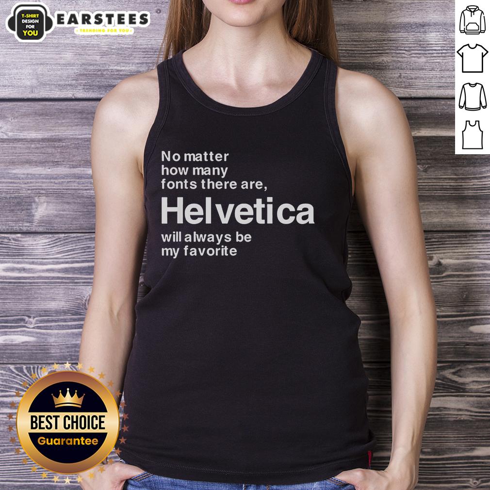 good-helvetica-my-favorite-font-no-matter-how-many-fonts-there-are-helvetica-will-always-be-my-favorite-tank-top Good Helvetica tank top featuring the phrase 'Helvetica will always be my favorite font' in stylish typography.