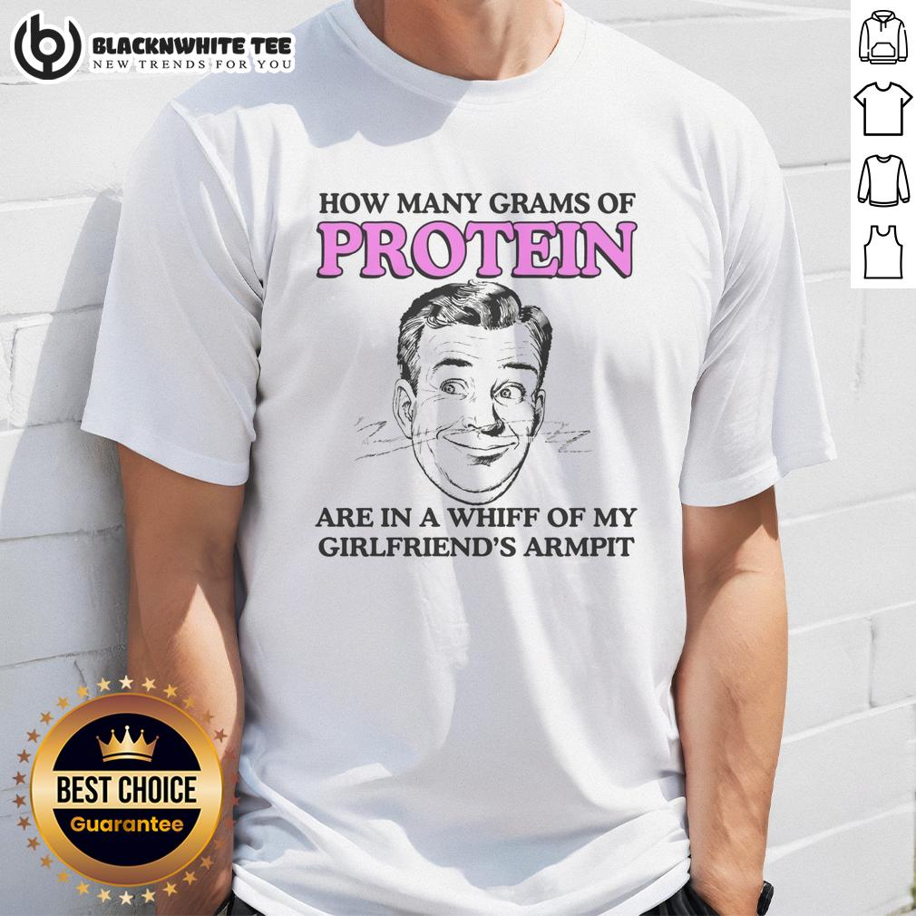 Good How Many Grams Of Protein Are In A Whiff Of My Girlfriend'S Armpit T Shirt Alt Text: T-shirt with humorous text about protein content in girlfriend's armpit, exploring quirky health perspectives.