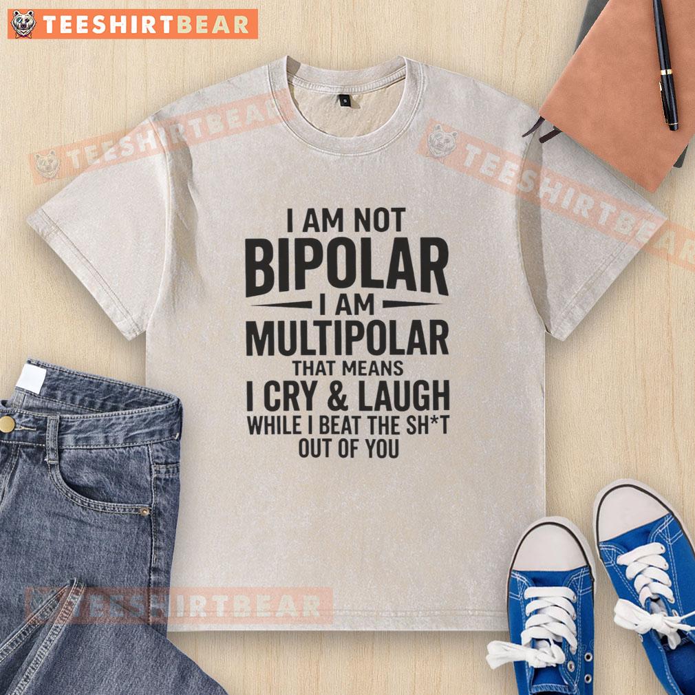 good-i-am-not-bipolar-i-am-multipolar-means-i-cry-laugh-while-i-beat-the-shit-out-of-you-washed-t-shirt Good I Am Not Bipolar I Am Multipolar T-shirt design featuring bold text and playful graphics illustrating mood diversity.