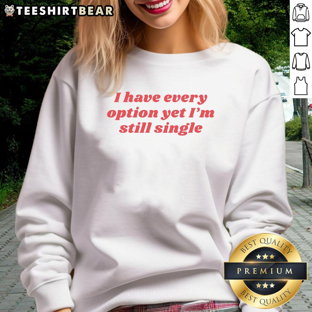 good-i-have-every-option-yet-im-single-sweatshirt Good I Have Every Option Yet I'm Single sweatshirt design featuring playful text for singles with a sense of humor.