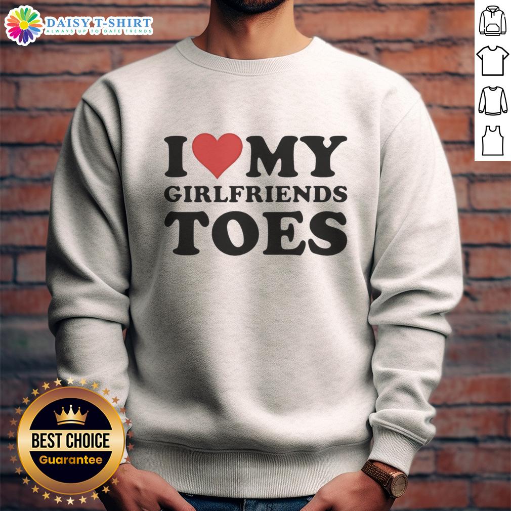 Good I Heart My Girlfriend'S Toes Funny Sweatshirt Funny 'I Heart My Girlfriends Toes' sweatshirt design featuring playful text and a cozy fit, perfect for casual wear.