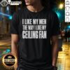 Good I Like My Men The Way I Like My Ceiling Fan T-Shirt featuring humorous text design for casual wear.