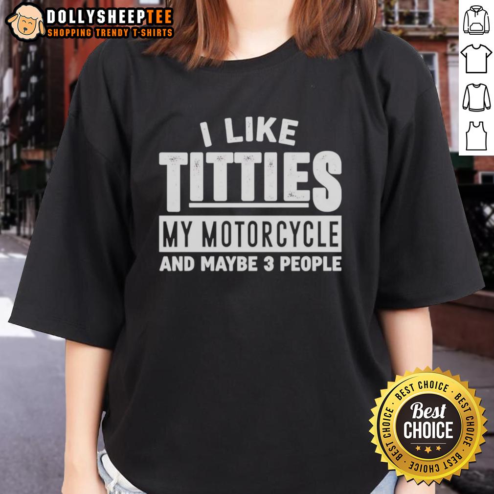 Good I Like Titties My Motorcycle And Maybe 3 People Ladies Tee Good I Like Titties My Motorcycle and Maybe 3 People Ladies Tee design featuring a fun and bold graphic for motorcycle lovers.