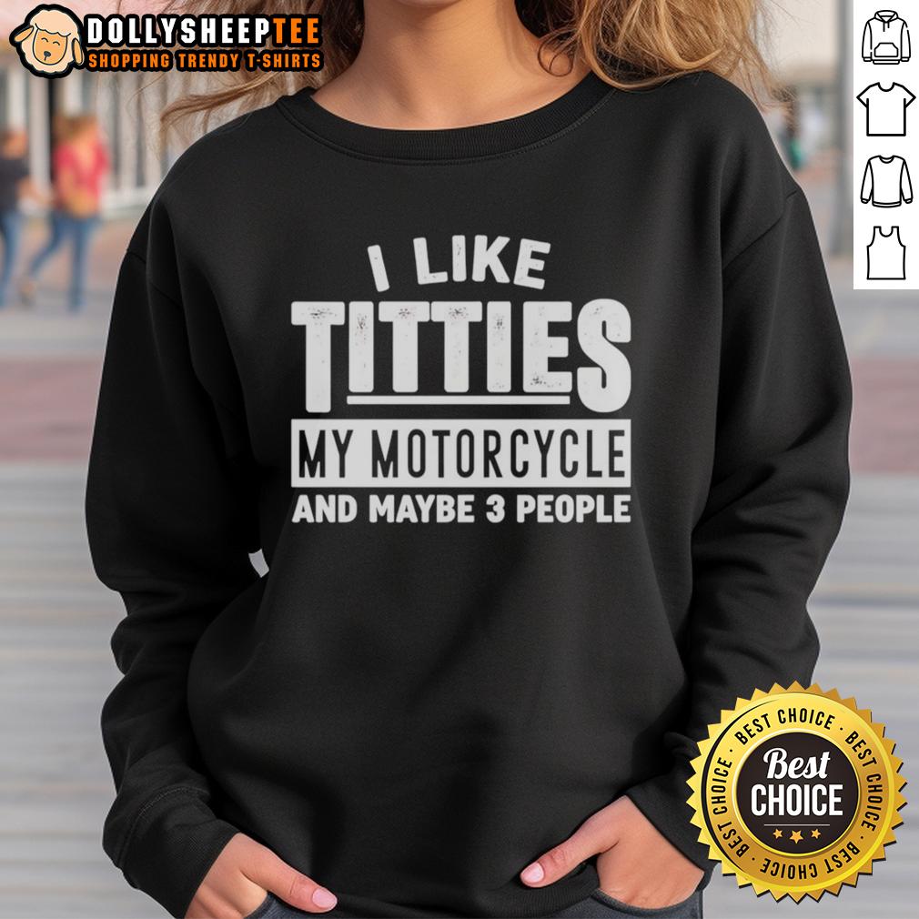 Good I Like Titties My Motorcycle And Maybe 3 People Sweatshirt Good I Like Titties My Motorcycle And Maybe 3 People sweatshirt featuring bold text and a casual design for motorcycle enthusiasts.