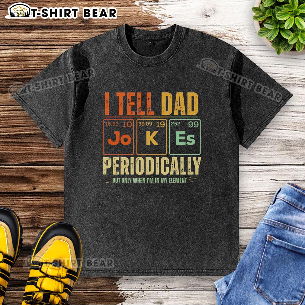 Good I Tell Dad Jokes Periodically But Only When I'm In My Element Retro Washed T-Shirt Retro washed t-shirt featuring the phrase 'I tell dad jokes periodically, but only when I'm in my element.'