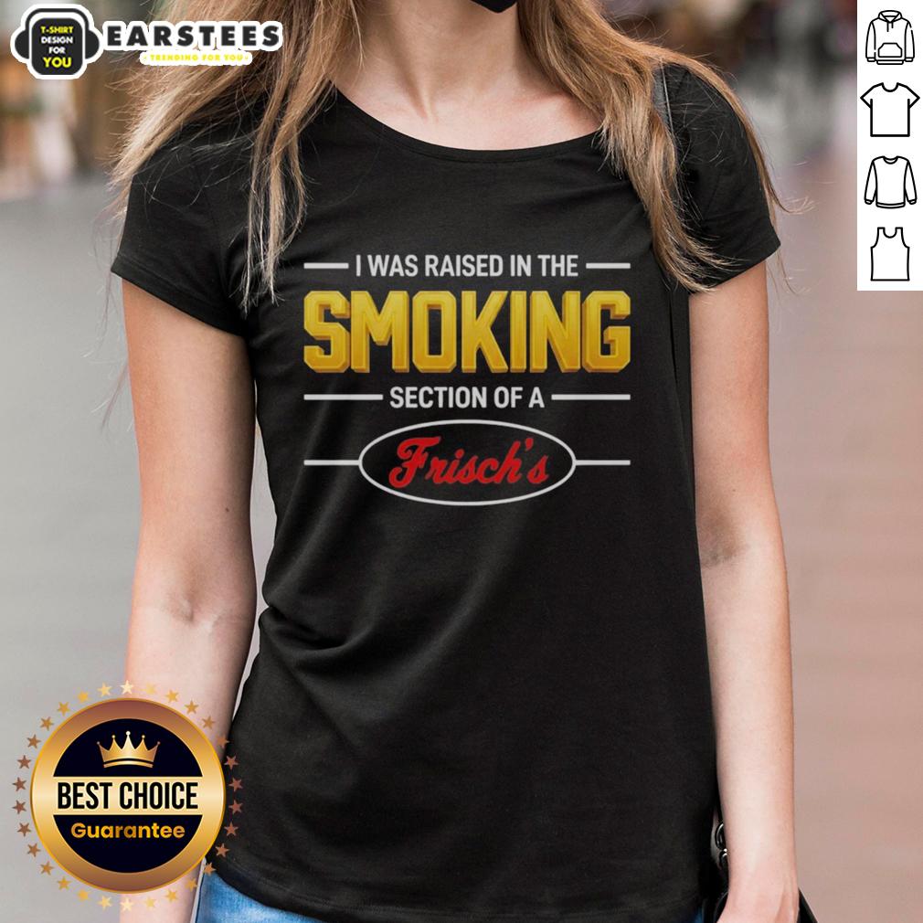 good-i-was-raised-in-the-smoking-section-of-a-frischs-ladies-tee Good I Was Raised In The Smoking Section Of A Frisch's Ladies Tee featuring bold text on a stylish women's shirt.