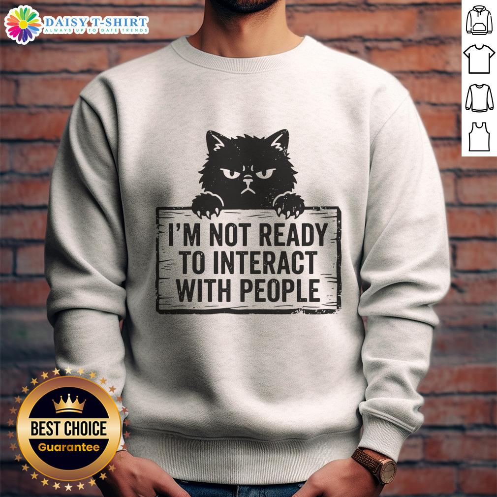Good I'M Not Ready To Interact With People Cat Sweatshirt Cat sweatshirt with 'Good I'm Not Ready to Interact with People' slogan, perfect for introverts and cat lovers.