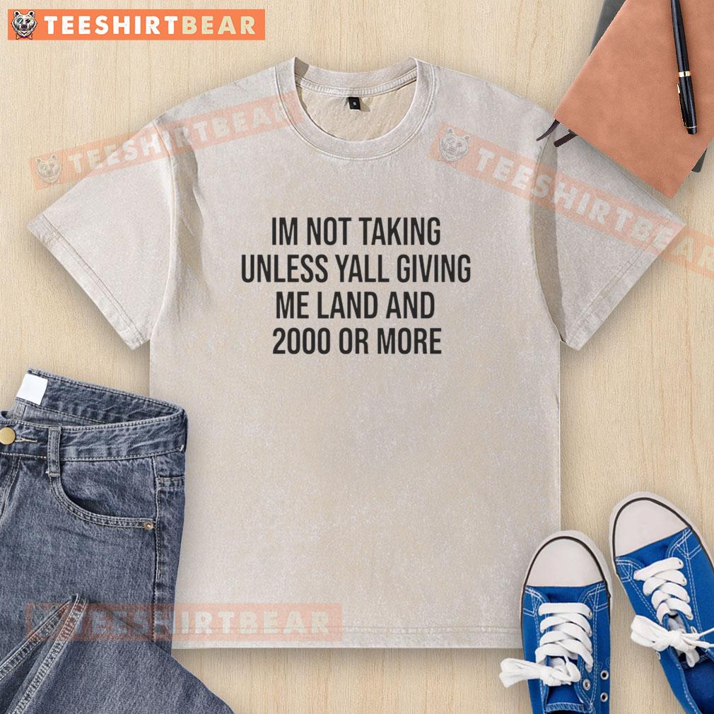 good-im-not-taking-unless-yall-giving-me-land-and-2000-or-more-text-washed-t-shirt White washed t-shirt featuring 'Good I'm Not Taking Unless Y'all Giving Me Land And 2000 Or More' graphic design.