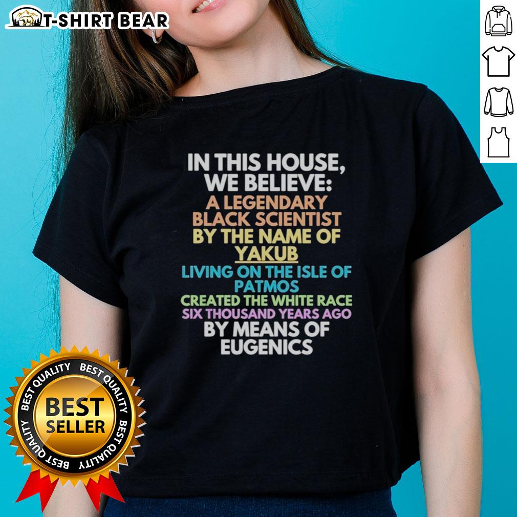 Good In This House We Believe Black Scientist Yakub Created White Race Eugenics Ladies-Tee Black scientist Yakub created the white race eugenics, featured on a ladies tee in this 'Good In This House We Believe' design.