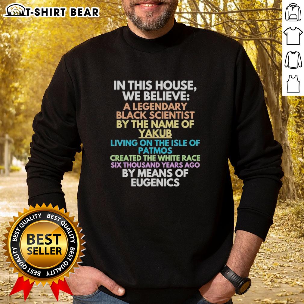 Good In This House We Believe Black Scientist Yakub Created White Race Eugenics Sweatshirt Black scientist Yakub eugenics sweatshirt with 'Good In This House We Believe' slogan, promoting racial discussions.