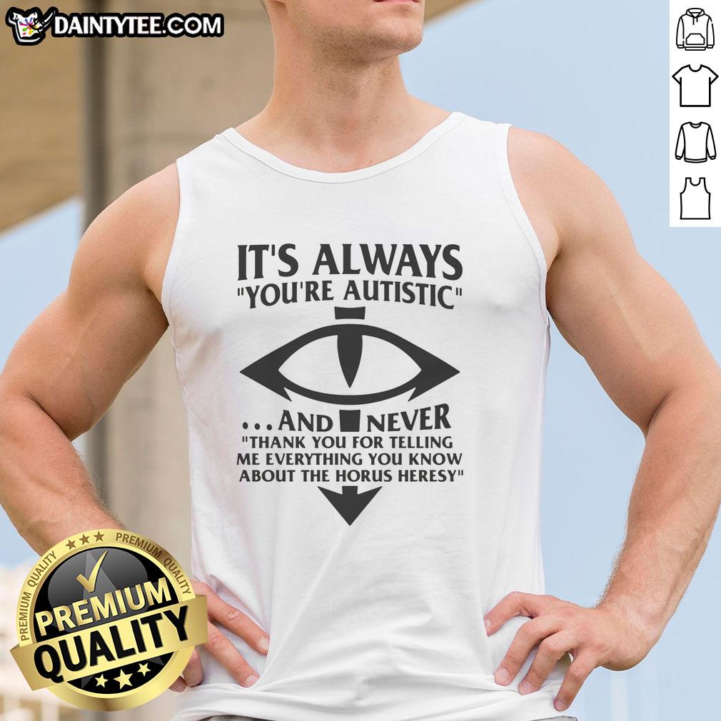 good-its-always-youre-autistic-and-never-thank-you-for-telling-me-everything-you-know-about-heresy-tank-top Autistic tank top featuring 'Good, It's Always You' design, perfect for expressing individuality and unique perspectives.