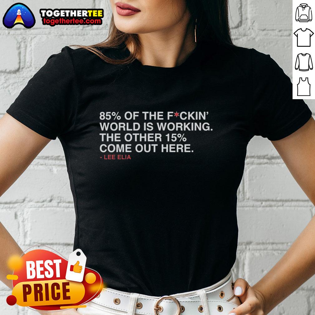 Good Lee Elia 85 Percent Of The Fuckin' World Is Working The Other 15 Percent Come Out Here Ladies-Tee Good Lee Elia women's tee featuring '85% of the world is working, 15% come out here' graphic design.