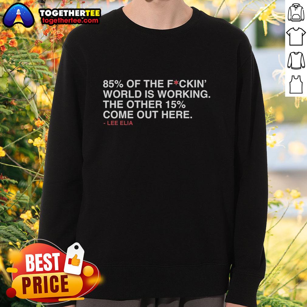 Good Lee Elia 85 Percent Of The Fuckin' World Is Working The Other 15 Percent Come Out Here Sweatshirt Good Lee Elia sweatshirt featuring the quote about work ethic, ideal for fans of motivational apparel.