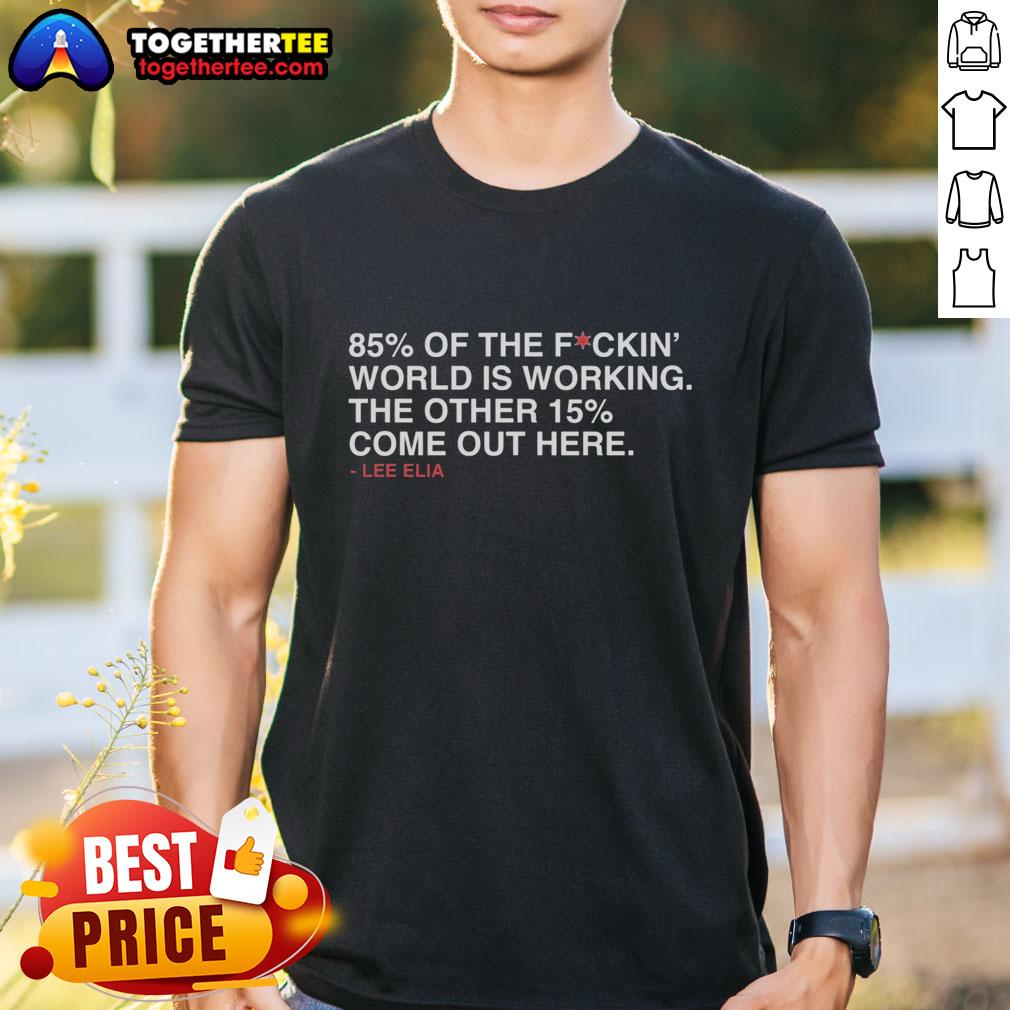 Good Lee Elia 85 Percent Of The Fuckin' World Is Working The Other 15 Percent Come Out Here T-Shirt Alt Text: Good Lee Elia 85 Percent Of The Fuckin' World Is Working T-Shirt featuring bold text design in vibrant colors.