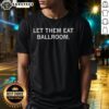 Good Let Them Eat Ballroom T-Shirt featuring bold graphic design and stylish fit for fashion-forward individuals.