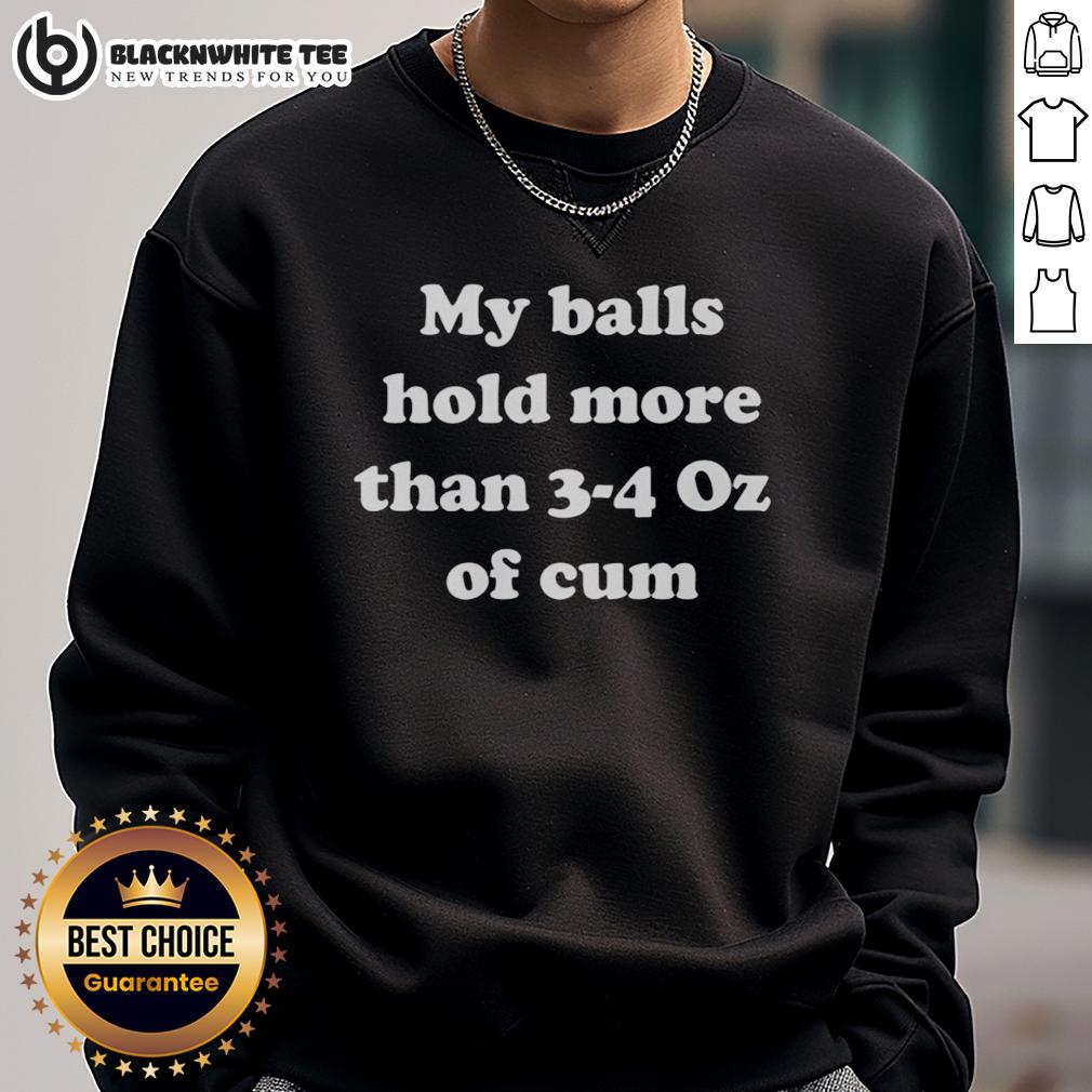 Good My Balls Hold More Than 3 4 Oz Of Cum Sweatshirt Alt Text: Good My Balls Hold More Than 3-4 Oz Of Cum Sweatshirt featuring bold text on a stylish black background.