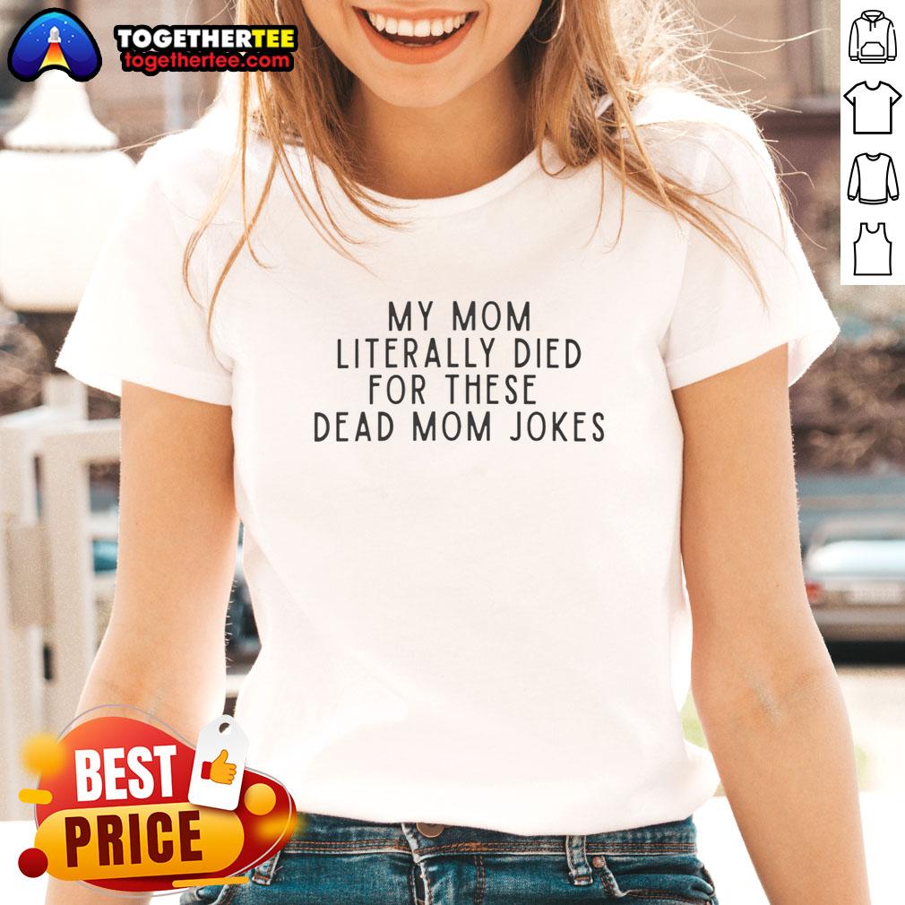 Good My Mom Literally Died For These Dead Mom Jokes Ladies Tee Good My Mom Literally Died For These Dead Mom Jokes Ladies Tee featuring humorous text on a stylish women's shirt.