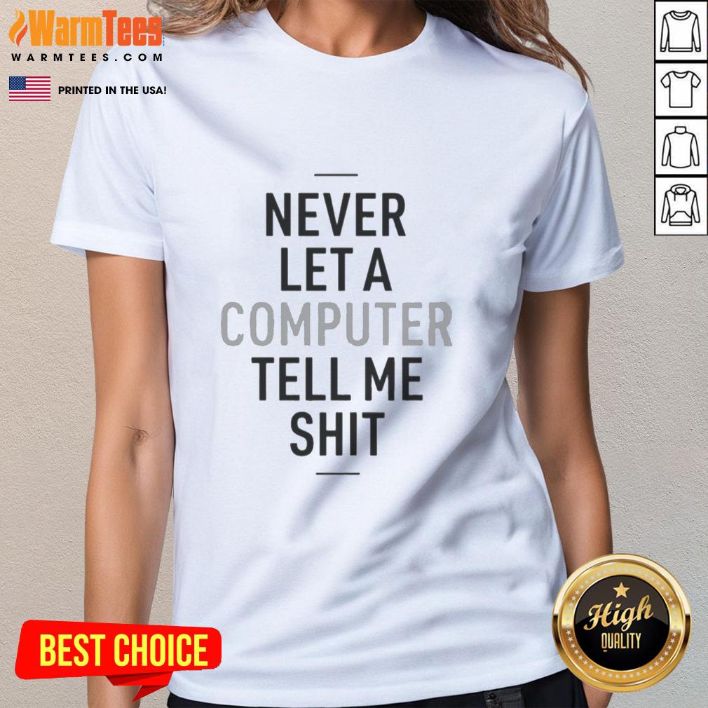 good-never-let-a-computer-tell-me-shit-ladies-tee Good Never Let A Computer Tell Me Shit Ladies Tee showcasing a bold graphic print on a stylish women's t-shirt.