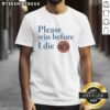 Good New York Knicks Please Win Before I Die T-Shirt featuring bold team colors and spirited design for Knicks fans.