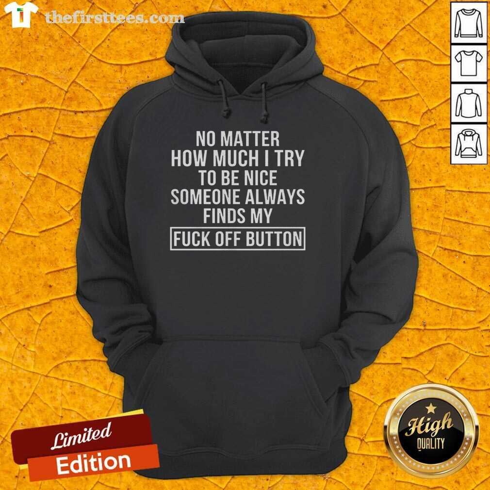 good-no-matter-how-much-i-try-to-be-nice-someone-always-finds-my-fck-off-button-hoodie Good No Matter How Much I Try to Be Nice hoodie with playful text design, perfect for expressing your personality.