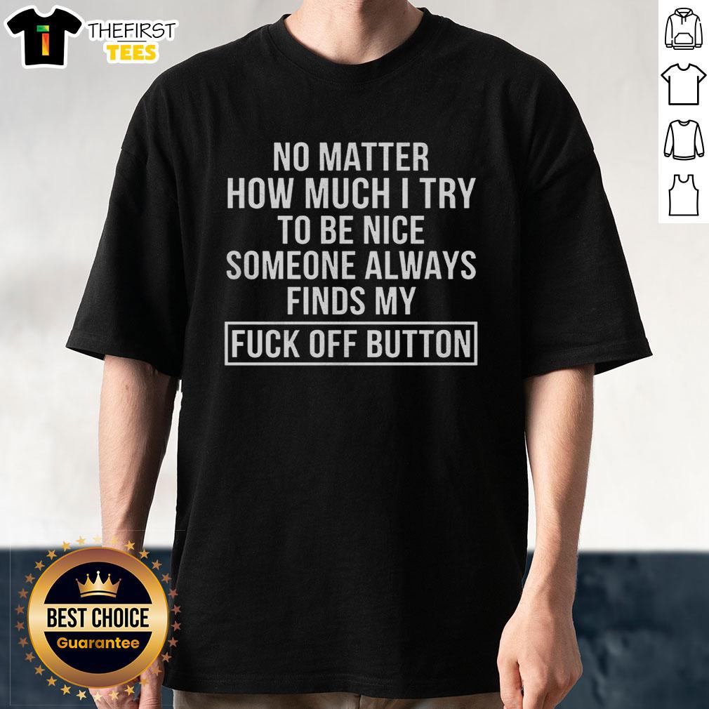 good-no-matter-how-much-i-try-to-be-nice-someone-always-finds-my-fck-off-button-t-shirt Funny 'Good No Matter How Much I Try To Be Nice Someone Always Finds My Fck Off Button' T-Shirt design for humor lovers.