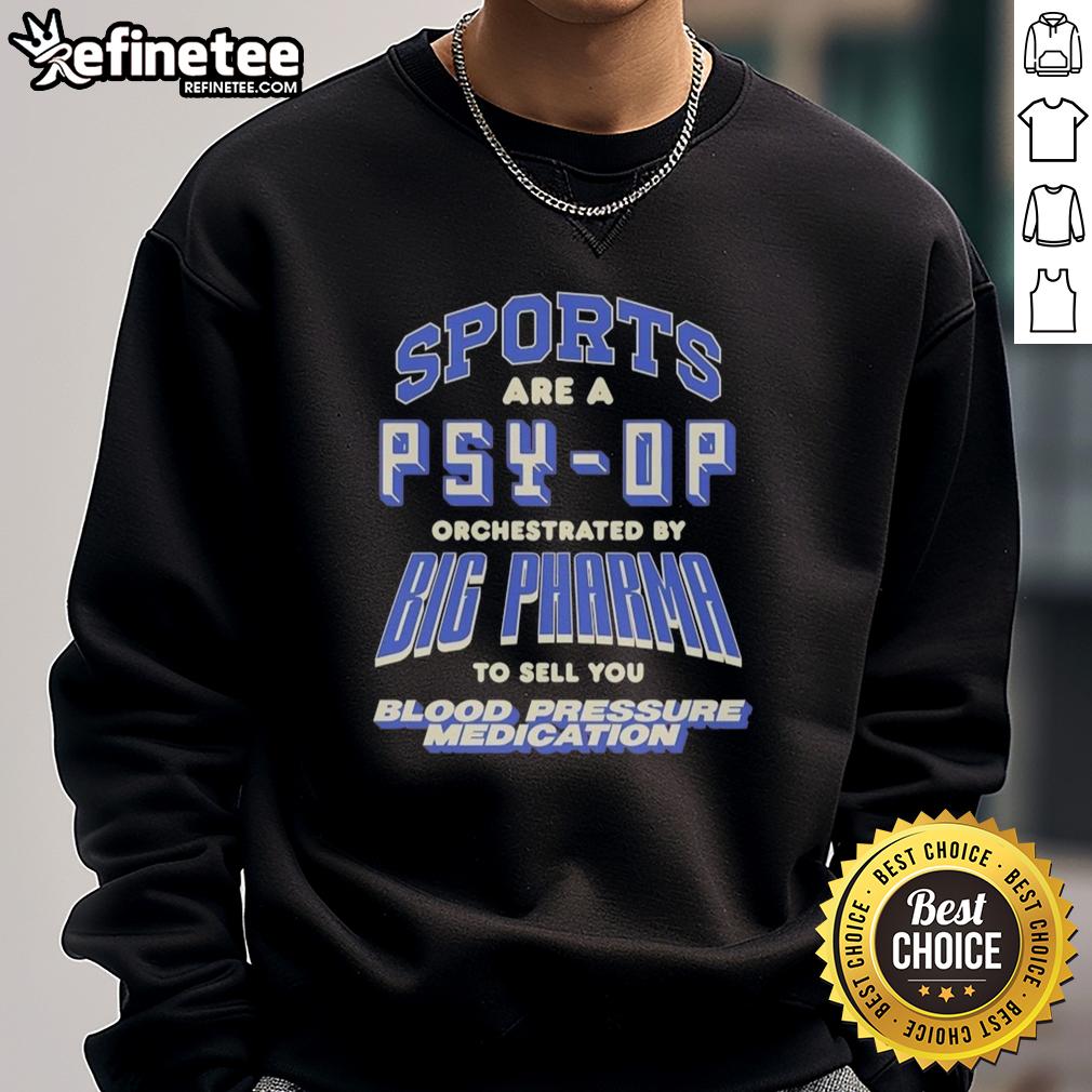 good-sports-are-a-psy-op-orchestrated-by-big-pharma-to-sell-you-blood-pressure-medication-sweatshirt Good Sports Are A Psy-Op Sweatshirt promoting conspiracy theories about Big Pharma and blood pressure medication.