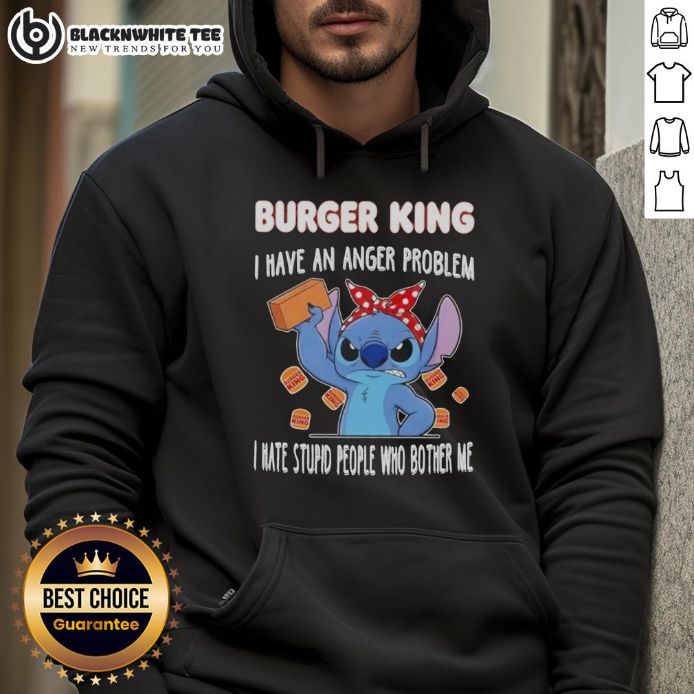 Good Stitch X Burger King I Have An Anger Problem I Hate Stupid People Who Bother Me Hoodie Alt Text: Good Stitch x Burger King hoodie featuring 'I Have An Anger Problem' message, perfect for expressing frustration.