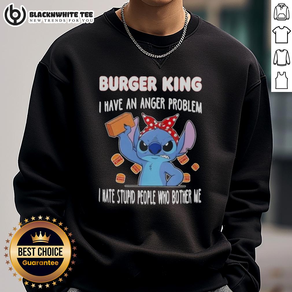 Good Stitch X Burger King I Have An Anger Problem I Hate Stupid People Who Bother Me Sweatshirt Good Stitch X Burger King Anger Problem sweatshirt featuring bold text about hating annoying people, perfect for casual wear.