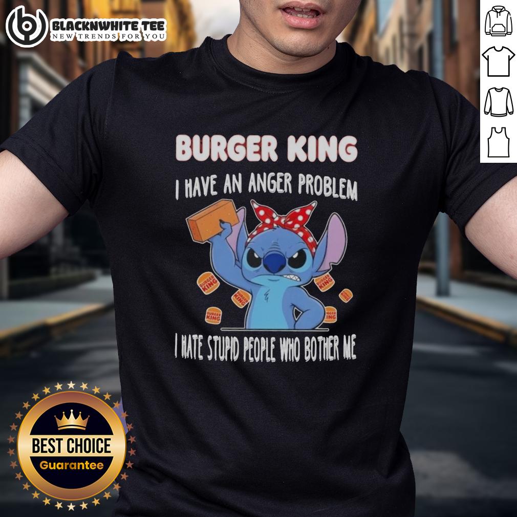 Good Stitch X Burger King I Have An Anger Problem I Hate Stupid People Who Bother Me T-Shirt Alt Text: Good Stitch X Burger King anger problem t-shirt featuring bold text about hating annoying people and frustration.