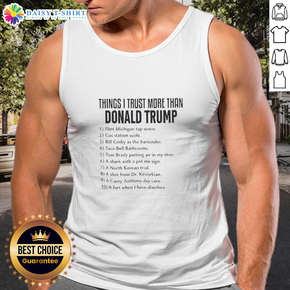 Good Things I Trust More Than Donald Trump Political Anti Trump Tank Top Good Things I Trust More Than Donald Trump Political Anti-Trump Tank Top featuring bold, eye-catching text design.