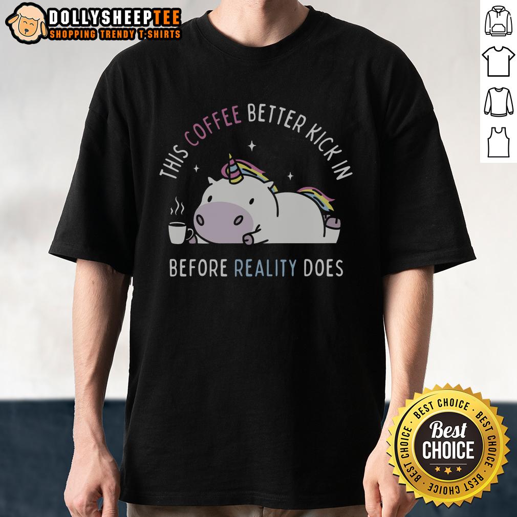 Good This Coffee Better Kick In Before Reality Does Unicorn T Shirt Good This Coffee Better Kick In Before Reality Does Unicorn T-Shirt featuring a colorful unicorn and coffee graphic design.